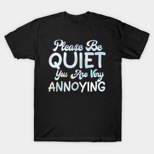 please be quiet you are very annoying T-Shirt